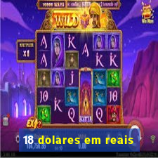 18 dolares em reais